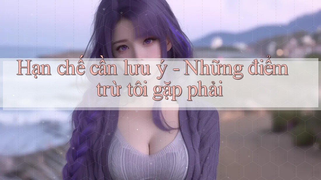 Hạn chế cần lưu ý: Những điểm trừ tôi gặp phải