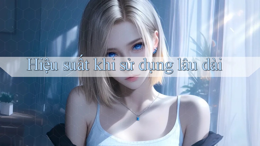 Hiệu suất khi sử dụng lâu dài
