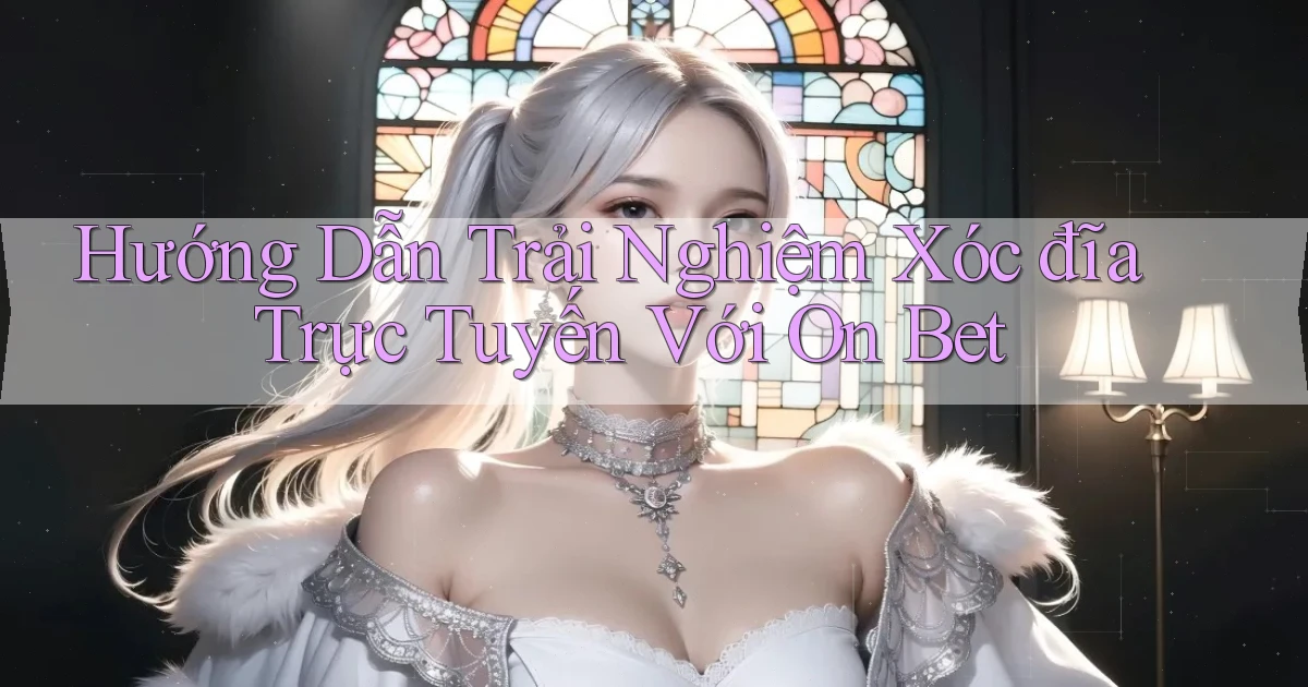 hướng dẫn trải nghiệm xóc đĩa trực tuyến với on bet