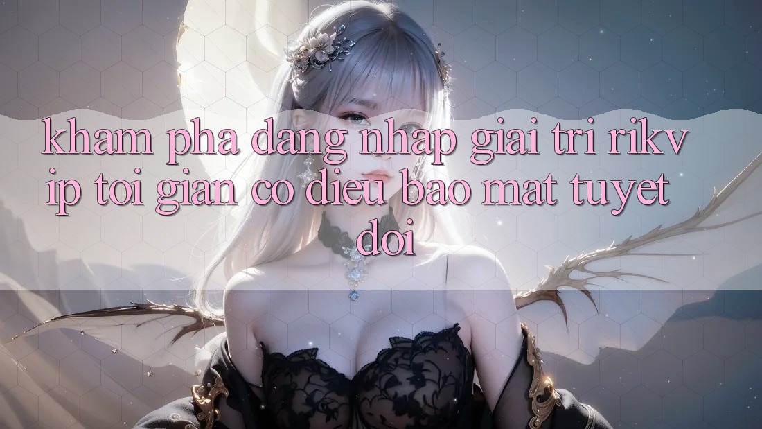 Khám phá Đăng Nhập Giải Trí Rikvip: Tối Giản Có điều Bảo Mật Tuyệt Đối