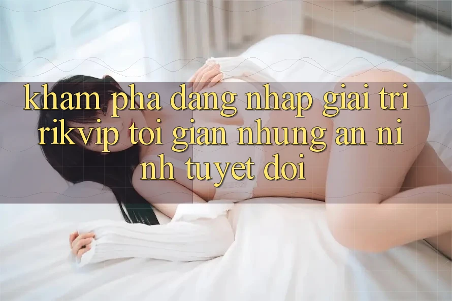 Khám phá Đăng Nhập Giải Trí Rikvip: Tối Giản Nhưng An ninh Tuyệt Đối