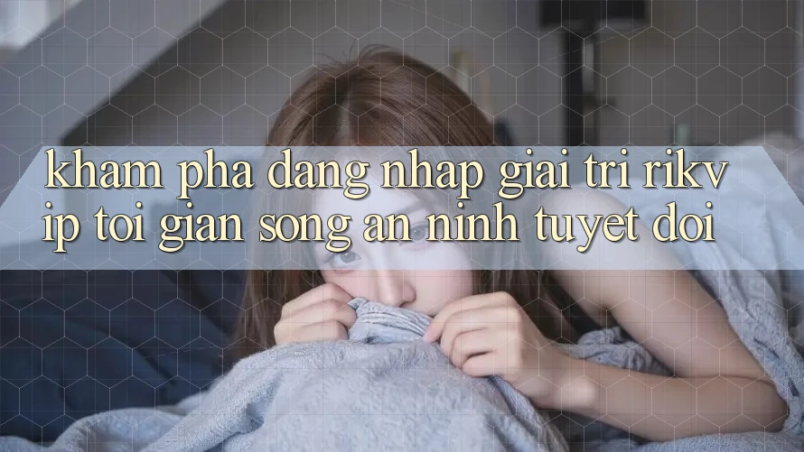 Khám phá Đăng nhập Giải Trí Rikvip: Tối Giản Song An ninh Tuyệt Đối