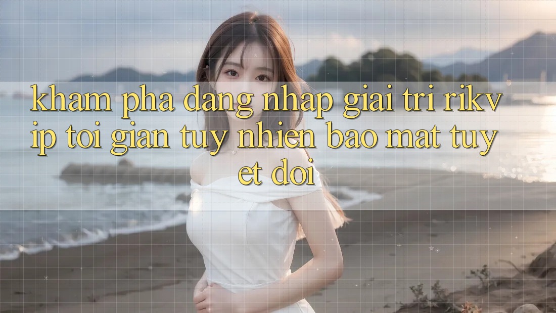 Khám phá Đăng nhập Giải Trí Rikvip: Tối Giản Tuy nhiên Bảo Mật Tuyệt Đối