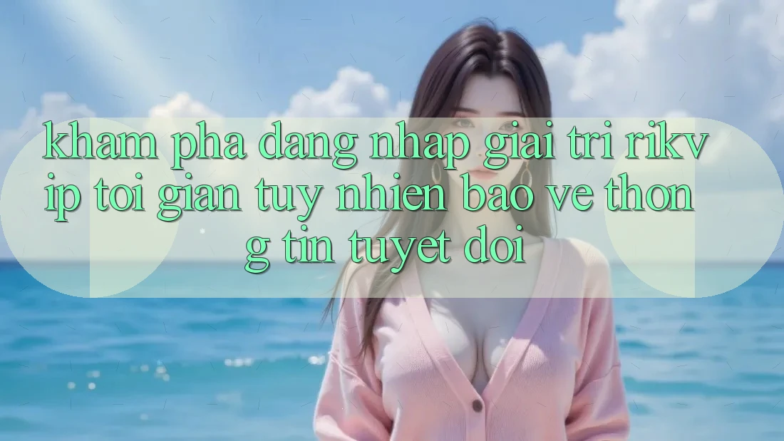 Khám phá Đăng Nhập Giải Trí Rikvip: Tối Giản Tuy nhiên Bảo vệ thông tin Tuyệt Đối