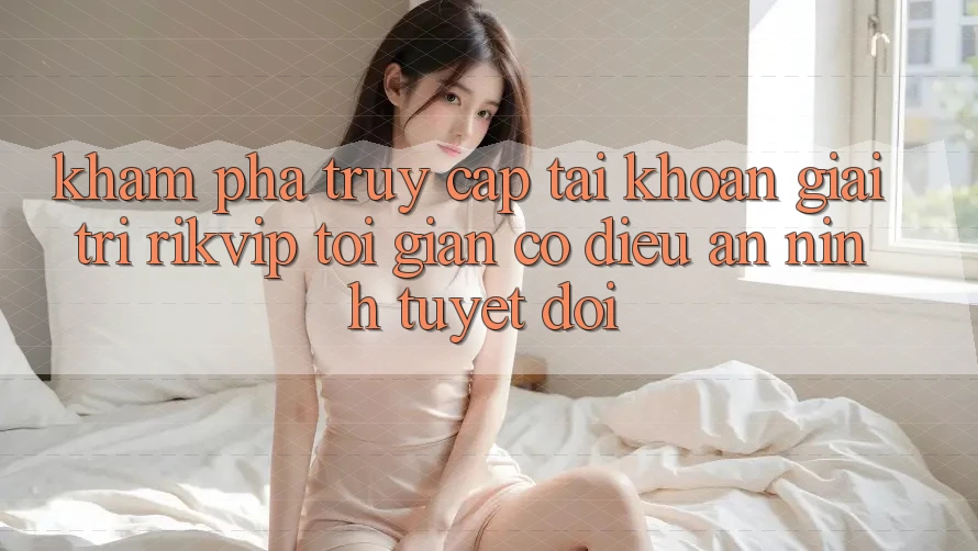 Khám phá Truy cập tài khoản Giải Trí Rikvip: Tối Giản Có điều An ninh Tuyệt Đối