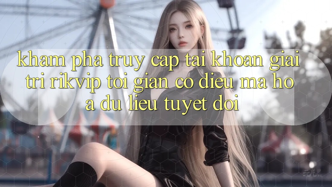 Khám phá Truy cập tài khoản Giải Trí Rikvip: Tối Giản Có điều Mã hóa dữ liệu Tuyệt Đối