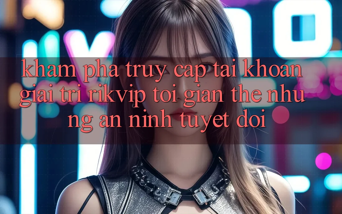 Khám phá Truy cập tài khoản Giải Trí Rikvip: Tối Giản Thế nhưng An ninh Tuyệt Đối