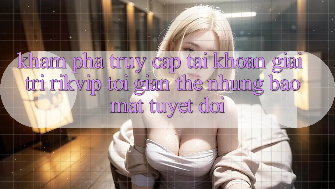 Khám phá Truy cập tài khoản Giải Trí Rikvip: Tối Giản Thế nhưng Bảo Mật Tuyệt Đối