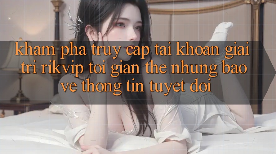 Khám phá Truy cập tài khoản Giải Trí Rikvip: Tối Giản Thế nhưng Bảo vệ thông tin Tuyệt Đối