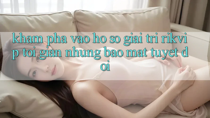 Khám phá Vào hồ sơ Giải Trí Rikvip: Tối Giản Nhưng Bảo Mật Tuyệt Đối