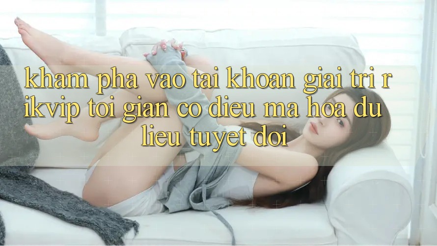 Khám phá Vào tài khoản Giải Trí Rikvip: Tối Giản Có điều Mã hóa dữ liệu Tuyệt Đối