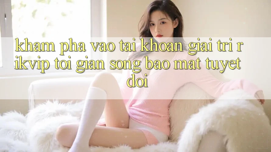 Khám phá Vào tài khoản Giải Trí Rikvip: Tối Giản Song Bảo Mật Tuyệt Đối