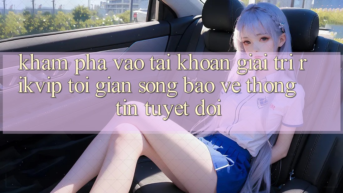 Khám phá Vào tài khoản Giải Trí Rikvip: Tối Giản Song Bảo vệ thông tin Tuyệt Đối