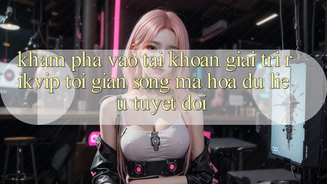 Khám phá Vào tài khoản Giải Trí Rikvip: Tối Giản Song Mã hóa dữ liệu Tuyệt Đối