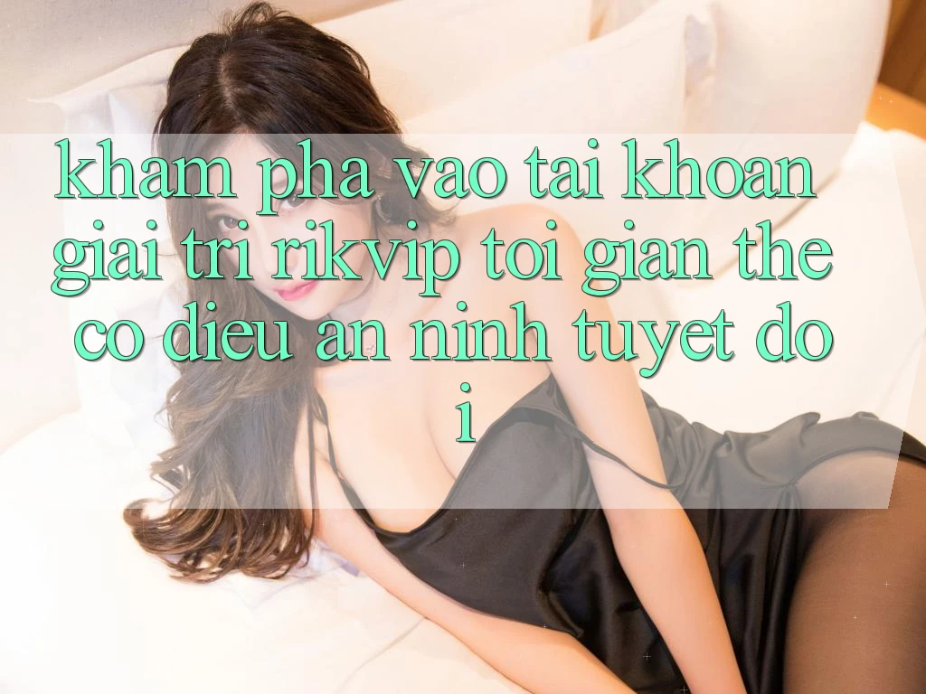 Khám phá Vào tài khoản Giải Trí Rikvip: Tối Giản Thế có điều An ninh Tuyệt Đối