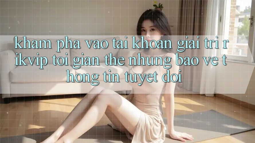 Khám phá Vào tài khoản Giải Trí Rikvip: Tối Giản Thế nhưng Bảo vệ thông tin Tuyệt Đối