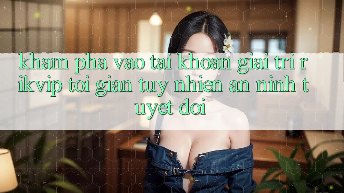 Khám phá Vào tài khoản Giải Trí Rikvip: Tối Giản Tuy nhiên An ninh Tuyệt Đối