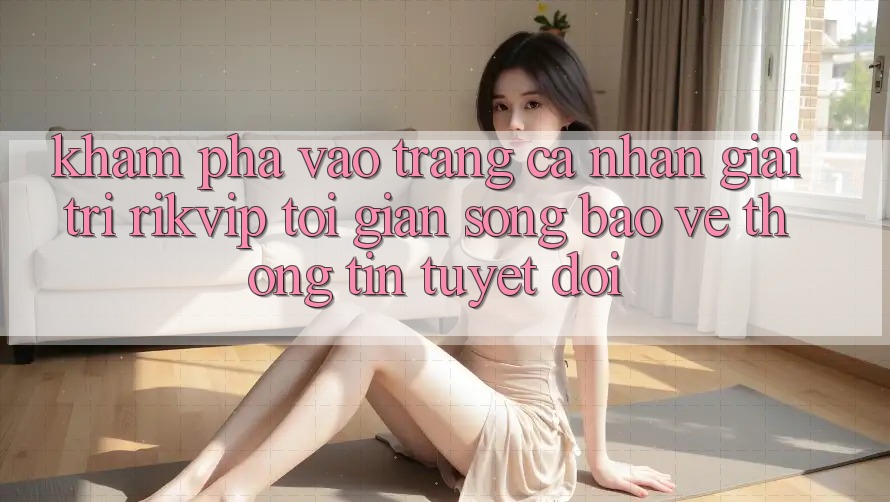 Khám phá Vào trang cá nhân Giải Trí Rikvip: Tối Giản Song Bảo vệ thông tin Tuyệt Đối