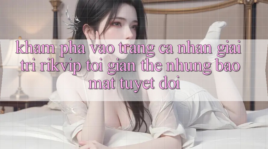 Khám phá Vào trang cá nhân Giải Trí Rikvip: Tối Giản Thế nhưng Bảo Mật Tuyệt Đối