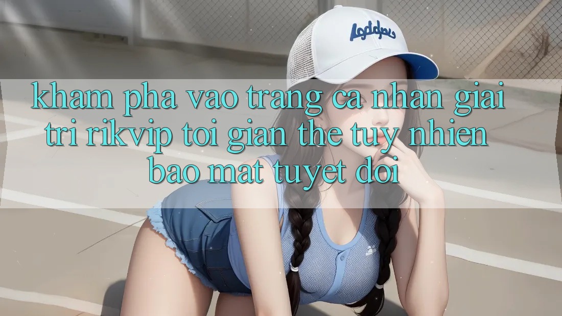 Khám phá Vào trang cá nhân Giải Trí Rikvip: Tối Giản Thế tuy nhiên Bảo Mật Tuyệt Đối