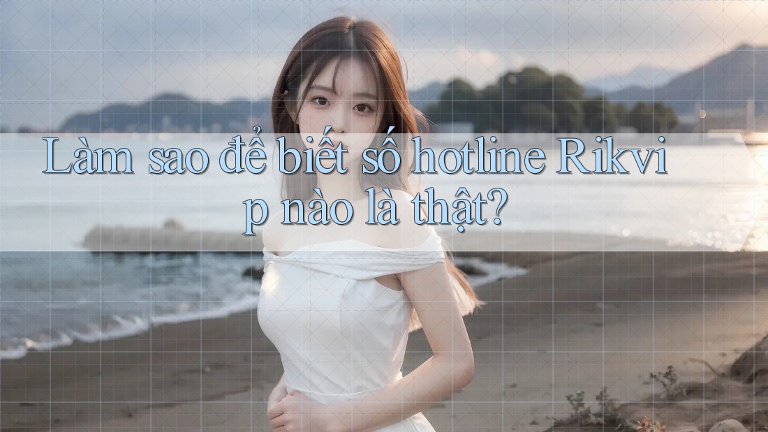 Làm sao để biết số hotline Rikvip nào là thật?