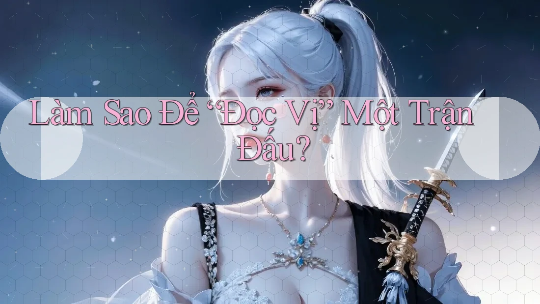 Làm Sao Để “Đọc Vị” Một Trận Đấu?
