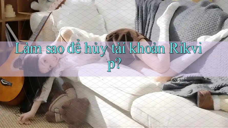 Làm sao để hủy tài khoản Rikvip?