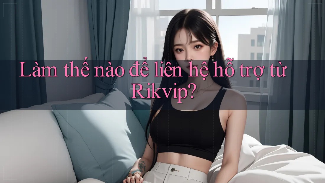 Làm thế nào để liên hệ hỗ trợ từ Rikvip?