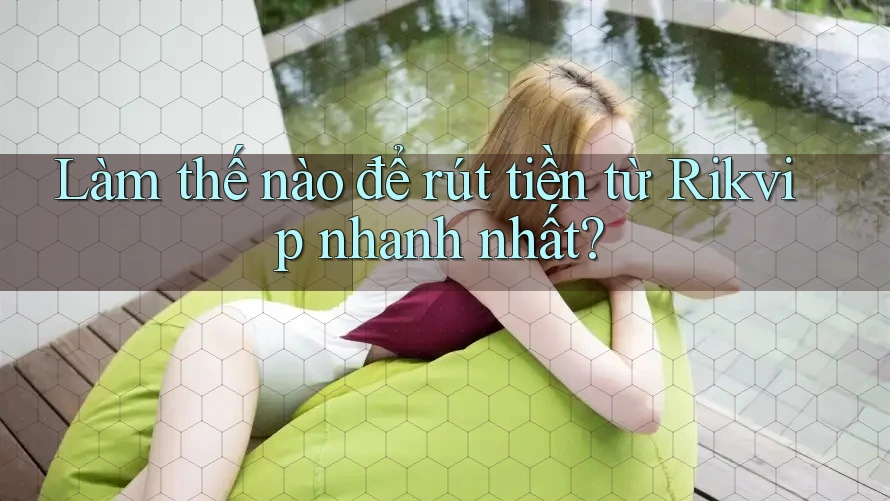 Làm thế nào để rút tiền từ Rikvip nhanh nhất?
