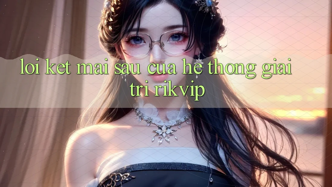 Lời Kết: Mai sau Của Hệ thống Giải Trí Rikvip