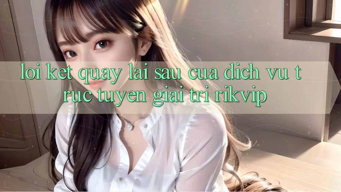 Lời Kết: Quay lại sau Của Dịch vụ trực tuyến Giải Trí Rikvip