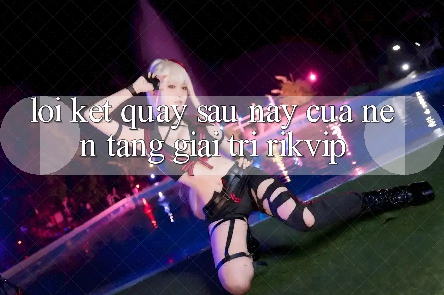 Lời Kết: Quay sau này Của Nền Tảng Giải Trí Rikvip