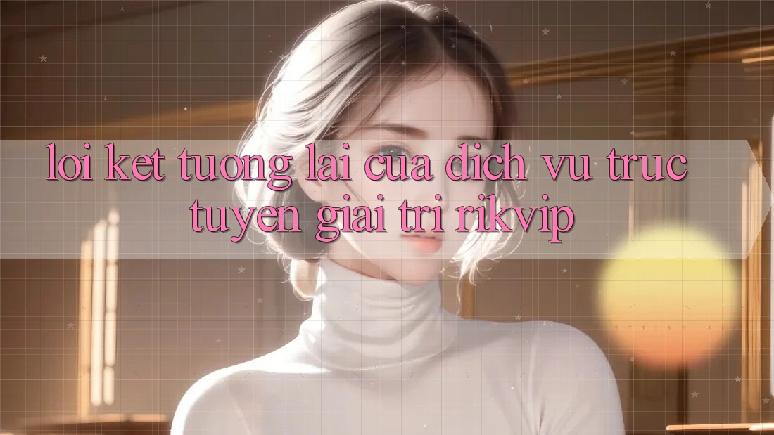 Lời Kết: Tương Lai Của Dịch vụ trực tuyến Giải Trí Rikvip
