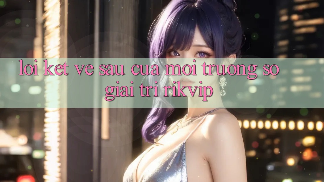 Lời Kết: Về sau Của Môi trường số Giải Trí Rikvip