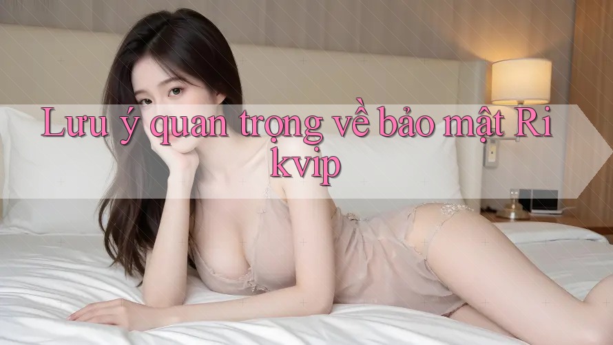 Lưu ý quan trọng về bảo mật Rikvip