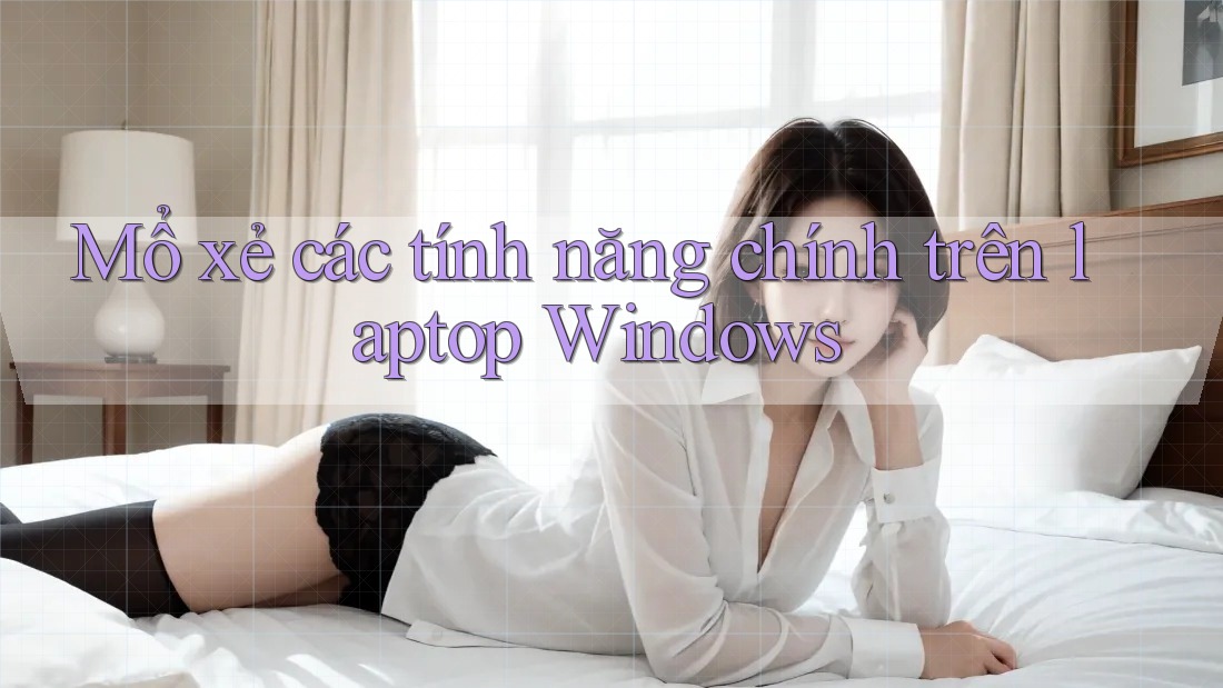 Mổ xẻ các tính năng chính trên laptop Windows