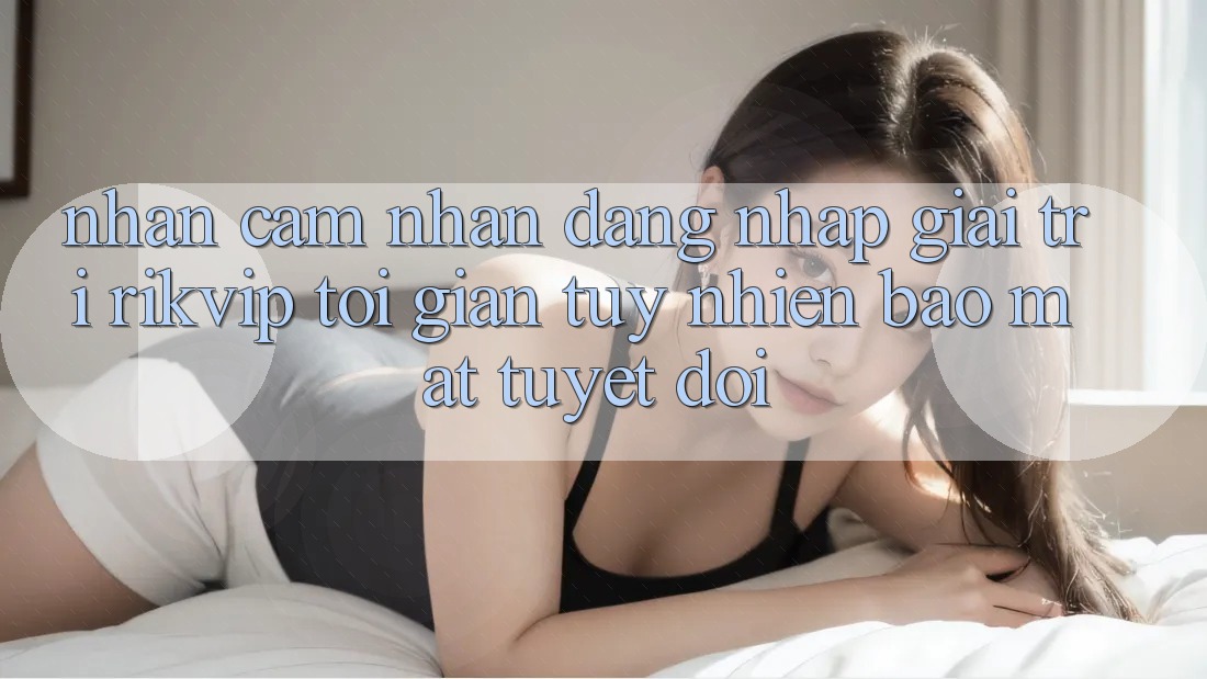 Nhận cảm nhận Đăng Nhập Giải Trí Rikvip: Tối Giản Tuy nhiên Bảo Mật Tuyệt Đối