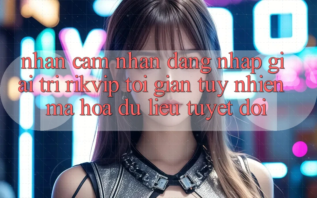 Nhận cảm nhận Đăng Nhập Giải Trí Rikvip: Tối Giản Tuy nhiên Mã hóa dữ liệu Tuyệt Đối