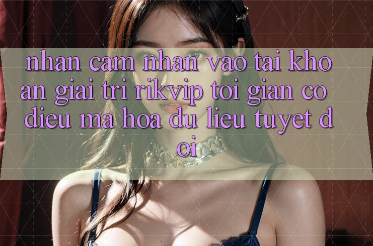 Nhận cảm nhận Vào tài khoản Giải Trí Rikvip: Tối Giản Có điều Mã hóa dữ liệu Tuyệt Đối