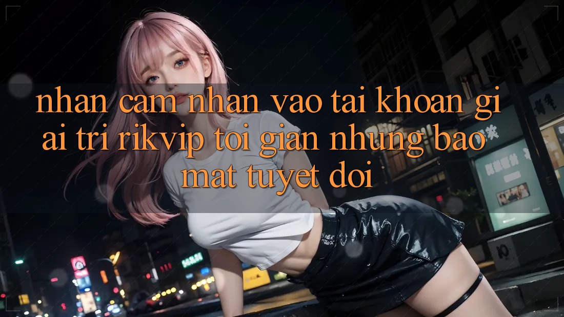 Nhận cảm nhận Vào tài khoản Giải Trí Rikvip: Tối Giản Nhưng Bảo Mật Tuyệt Đối