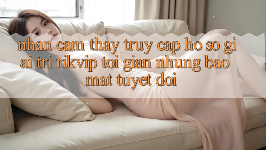 Nhận cảm thấy Truy cập hồ sơ Giải Trí Rikvip: Tối Giản Nhưng Bảo Mật Tuyệt Đối