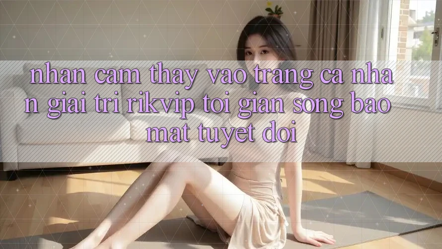 Nhận cảm thấy Vào trang cá nhân Giải Trí Rikvip: Tối Giản Song Bảo Mật Tuyệt Đối