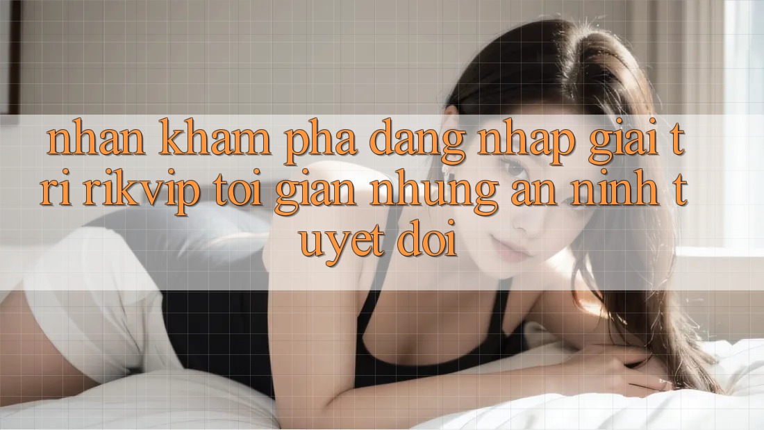 Nhận khám phá Đăng Nhập Giải Trí Rikvip: Tối Giản Nhưng An ninh Tuyệt Đối