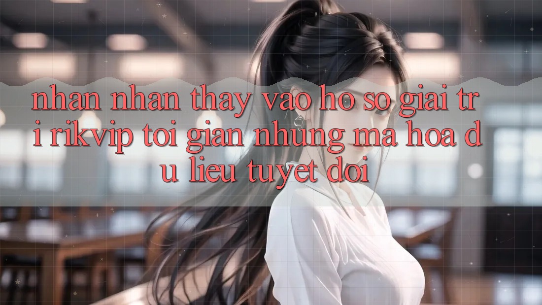 Nhận nhận thấy Vào hồ sơ Giải Trí Rikvip: Tối Giản Nhưng Mã hóa dữ liệu Tuyệt Đối