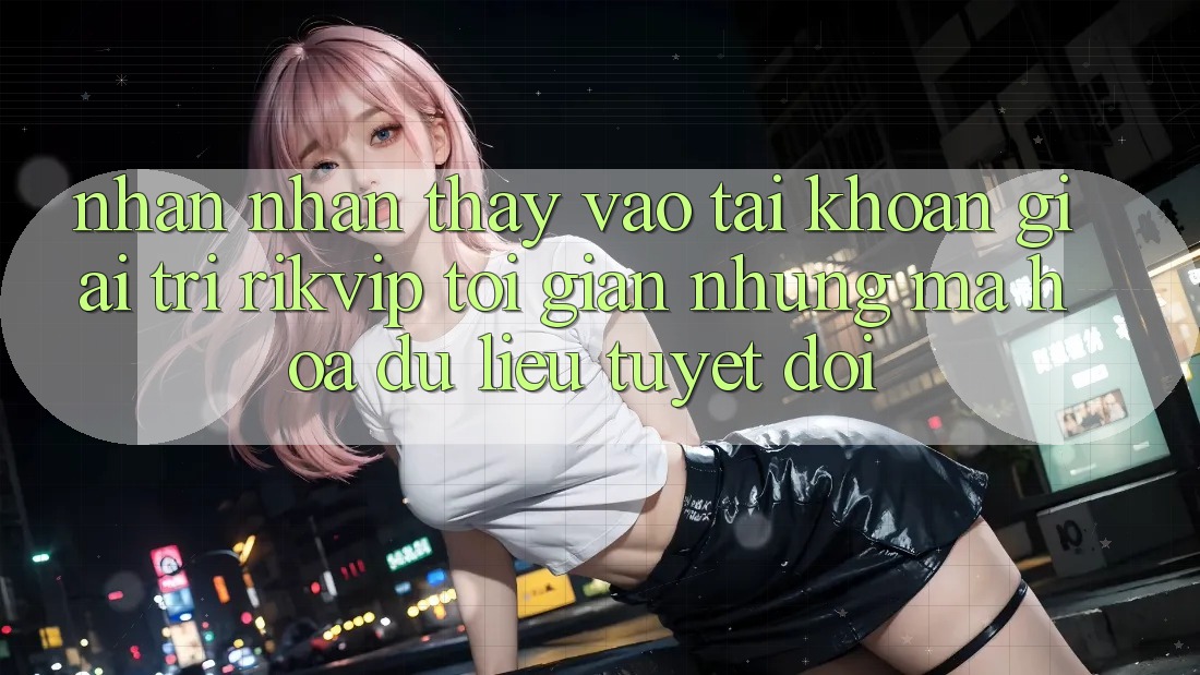 Nhận nhận thấy Vào tài khoản Giải Trí Rikvip: Tối Giản Nhưng Mã hóa dữ liệu Tuyệt Đối