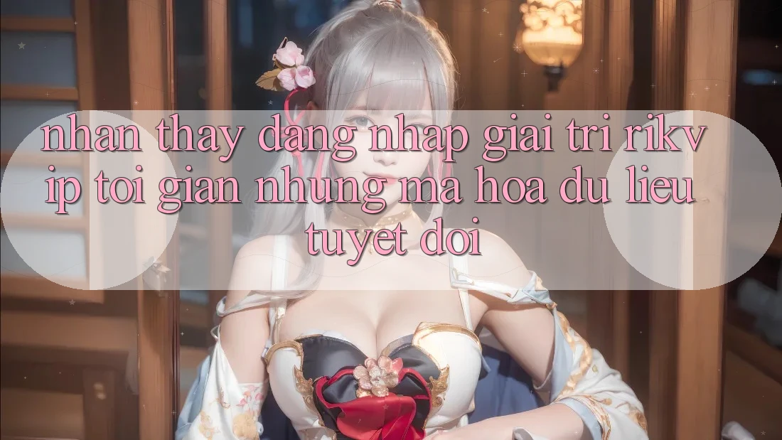 Nhận thấy Đăng nhập Giải Trí Rikvip: Tối Giản Nhưng Mã hóa dữ liệu Tuyệt Đối