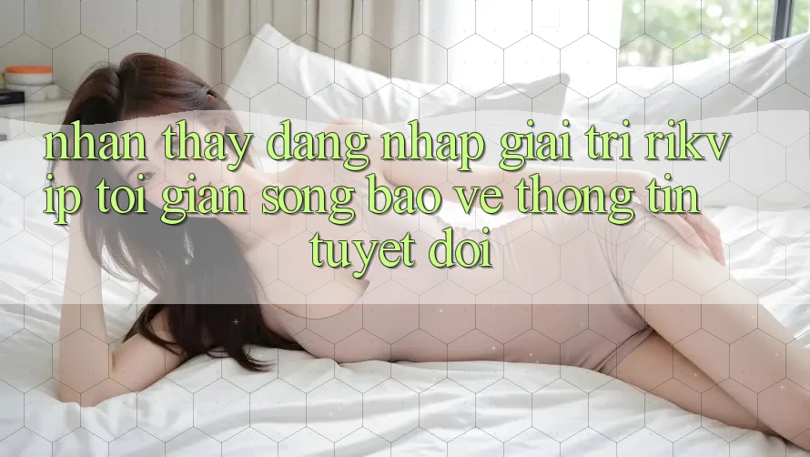Nhận thấy Đăng Nhập Giải Trí Rikvip: Tối Giản Song Bảo vệ thông tin Tuyệt Đối