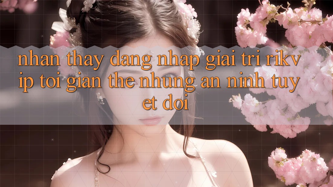 Nhận thấy Đăng Nhập Giải Trí Rikvip: Tối Giản Thế nhưng An ninh Tuyệt Đối