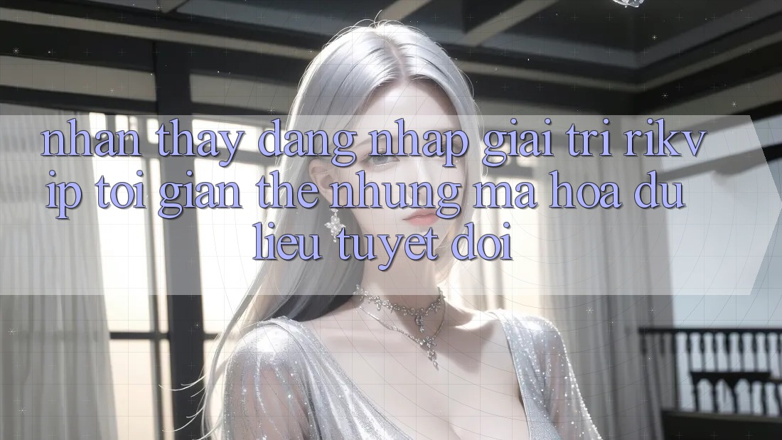 Nhận thấy Đăng Nhập Giải Trí Rikvip: Tối Giản Thế nhưng Mã hóa dữ liệu Tuyệt Đối