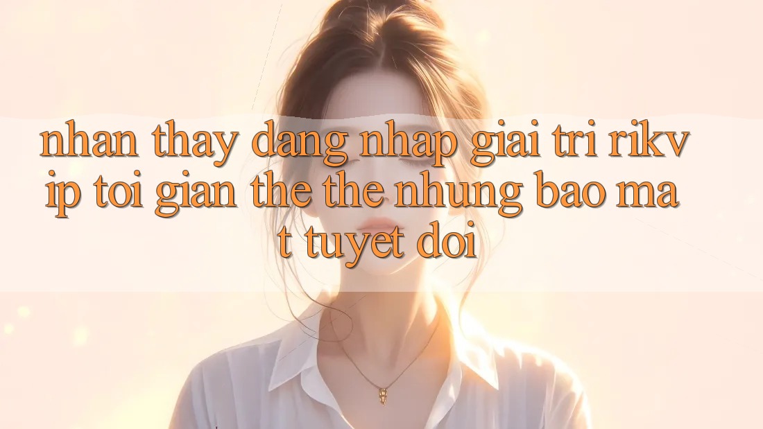 Nhận thấy Đăng Nhập Giải Trí Rikvip: Tối Giản Thế thế nhưng Bảo mật Tuyệt Đối